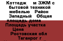 Коттедж 330м,ЗЖМ с бытовой техникой, мебелью › Район ­ Западный › Общая площадь дома ­ 331 › Площадь участка ­ 7 › Цена ­ 13 500 000 - Ростовская обл., Таганрог г. Недвижимость » Дома, коттеджи, дачи продажа   . Ростовская обл.,Таганрог г.